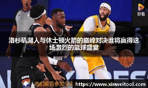 洛杉矶湖人与休士顿火箭的巅峰对决谁将赢得这场激烈的篮球盛宴