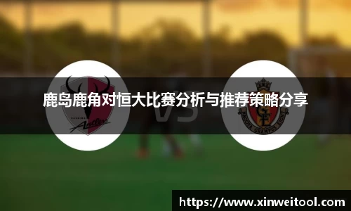 鹿岛鹿角对恒大比赛分析与推荐策略分享