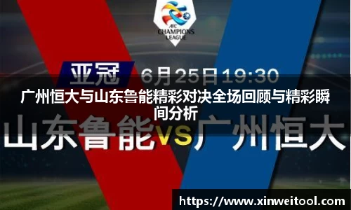 广州恒大与山东鲁能精彩对决全场回顾与精彩瞬间分析