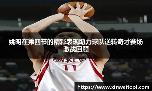 姚明在第四节的精彩表现助力球队逆转奇才赛场激战回顾